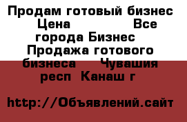 Продам готовый бизнес  › Цена ­ 220 000 - Все города Бизнес » Продажа готового бизнеса   . Чувашия респ.,Канаш г.
